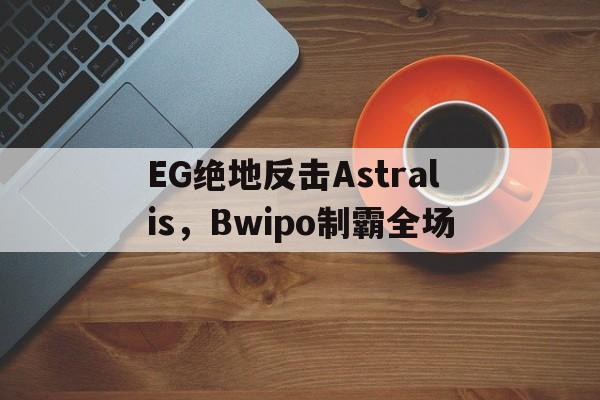 EG绝地反击Astralis，Bwipo制霸全场